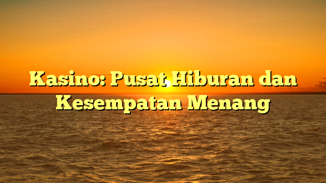 Kasino: Pusat Hiburan dan Kesempatan Menang