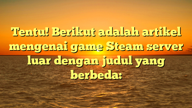 Mengexplore Game Steam di Server Internasional: Panduan dan Tips