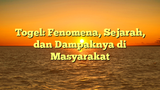 Togel: Fenomena, Sejarah, dan Dampaknya di Masyarakat