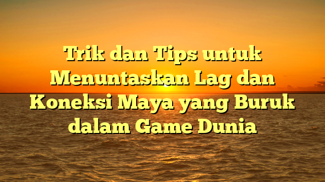 Trik dan Tips untuk Menuntaskan Lag dan Koneksi Maya yang Buruk dalam Game Dunia