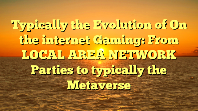 Typically the Evolution of On the internet Gaming: From LOCAL AREA NETWORK Parties to typically the Metaverse