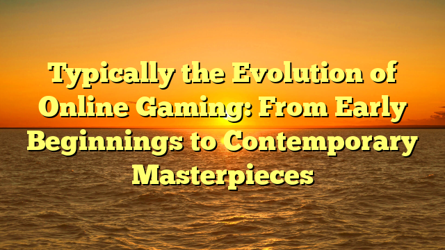 Typically the Evolution of Online Gaming: From Early Beginnings to Contemporary Masterpieces