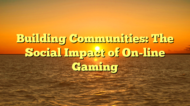 Building Communities: The Social Impact of On-line Gaming