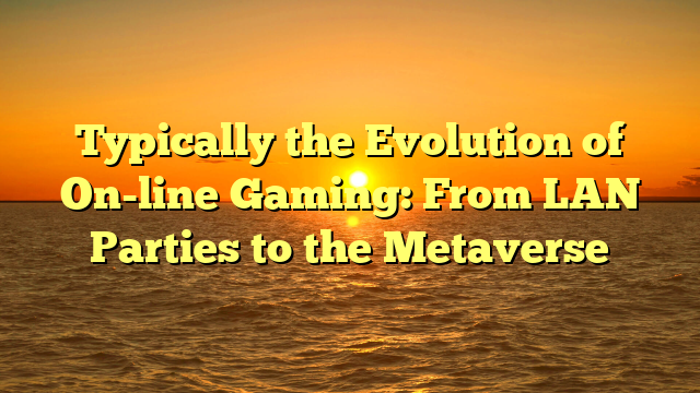 Typically the Evolution of On-line Gaming: From LAN Parties to the Metaverse