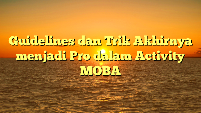 Guidelines dan Trik Akhirnya menjadi Pro dalam Activity MOBA