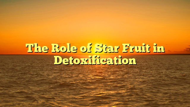 The Role of Star Fruit in Detoxification